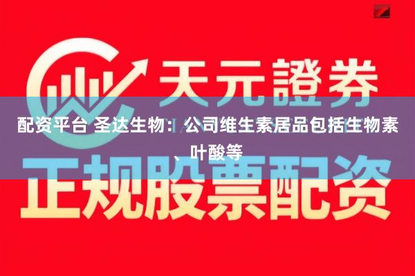 配资平台 圣达生物：公司维生素居品包括生物素、叶酸等