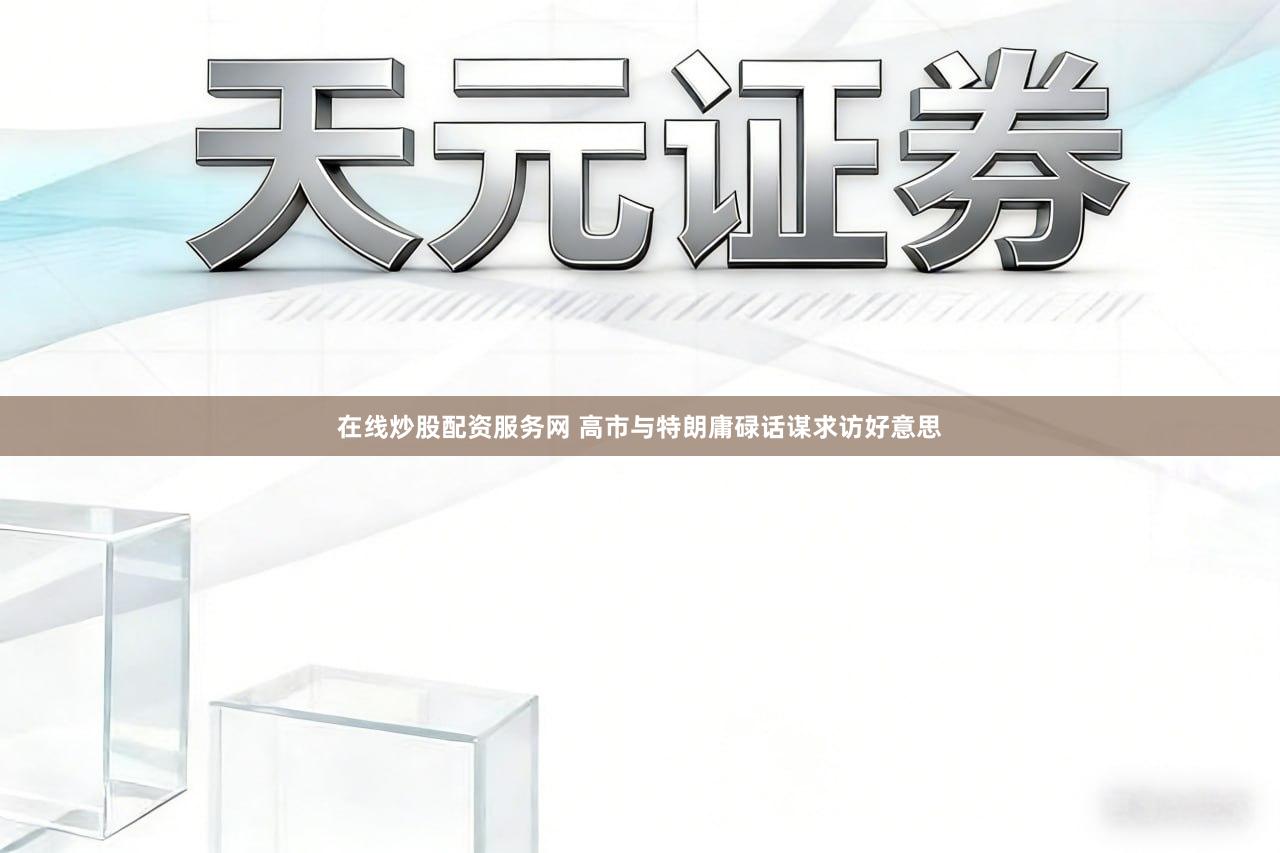 在线炒股配资服务网 高市与特朗庸碌话谋求访好意思