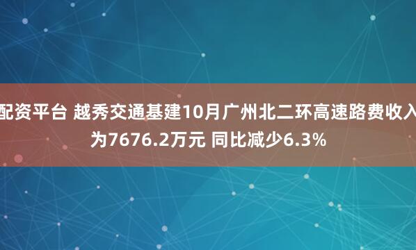 配资平台 越秀交通基建10月广州北二环高速路费收入为7676.2万元 同比减少6.3%