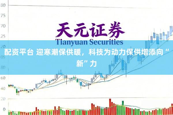 配资平台 迎寒潮保供暖，科技为动力保供增添向“新”力