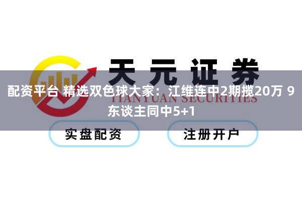 配资平台 精选双色球大家：江维连中2期揽20万 9东谈主同中5+1