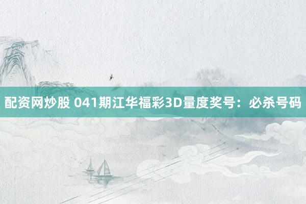 配资网炒股 041期江华福彩3D量度奖号：必杀号码