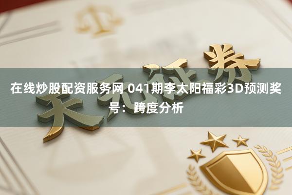 在线炒股配资服务网 041期李太阳福彩3D预测奖号：跨度分析
